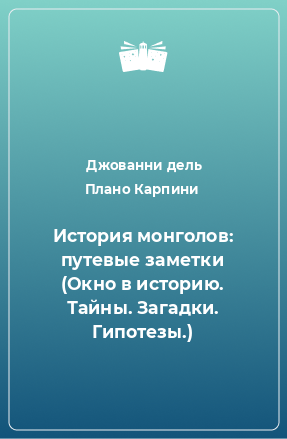 Книга История монголов: путевые заметки (Окно в историю. Тайны. Загадки. Гипотезы.)