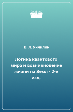 Книга Логика квантового мира и возникновение жизни на Земл - 2-е изд.