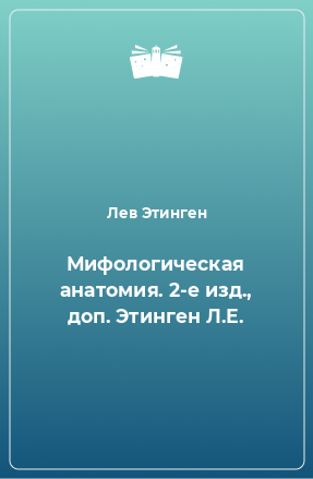 Книга Мифологическая анатомия. 2-е изд., доп. Этинген Л.Е.