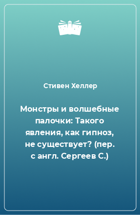 Книга Монстры и волшебные палочки: Такого явления, как гипноз, не существует? (пер. с англ. Сергеев С.)