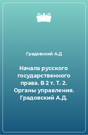 Книга Начала русского государственного права. В 2 т. Т. 2. Органы управления. Градовский А.Д.