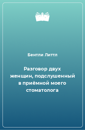 Книга Разговор двух женщин, подслушенный в приёмной моего стоматолога