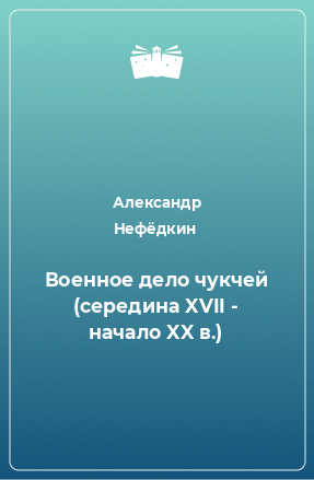 Книга Военное дело чукчей (середина XVII - начало XX в.)