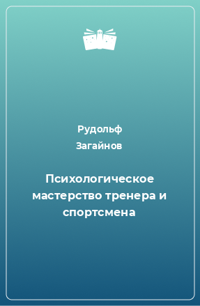 Книга Психологическое мастерство тренера и спортсмена