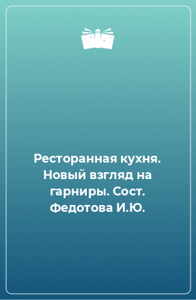 Книга Ресторанная кухня. Новый взгляд на гарниры. Сост. Федотова И.Ю.