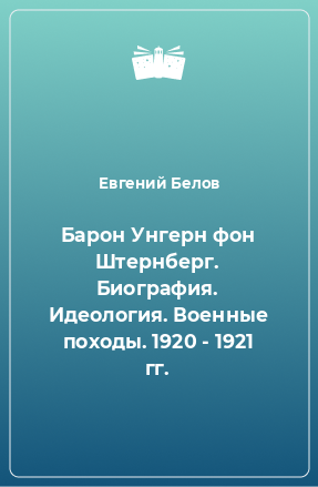 Книга Барон Унгерн фон Штернберг. Биография. Идеология. Военные походы. 1920 - 1921 гг.