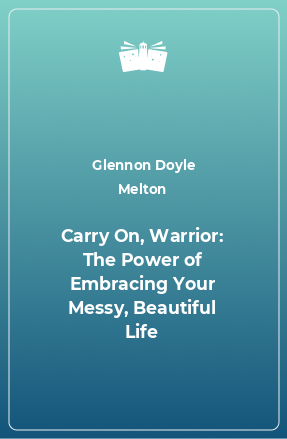 Книга Carry On, Warrior: The Power of Embracing Your Messy, Beautiful Life