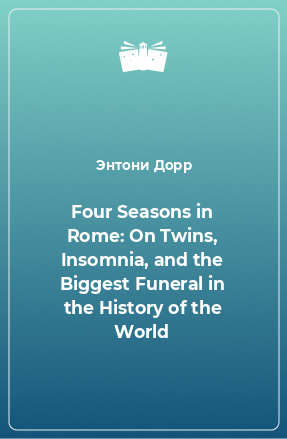 Книга Four Seasons in Rome: On Twins, Insomnia, and the Biggest Funeral in the History of the World