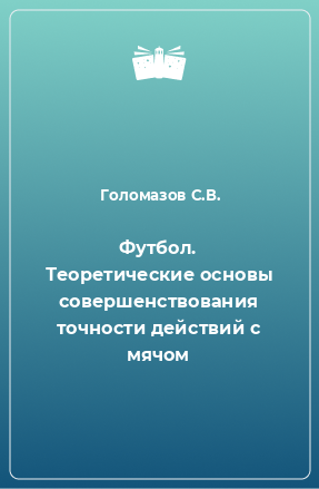 Книга Футбол. Теоретические основы совершенствования точности действий с мячом