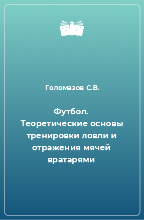 Книга Футбол. Теоретические основы тренировки ловли и отражения мячей вратарями