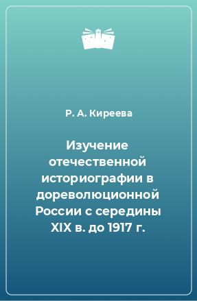 Книга Изучение отечественной историографии в дореволюционной России с середины XIX в. до 1917 г.