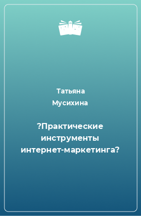 Книга ?Практические инструменты интернет-маркетинга?