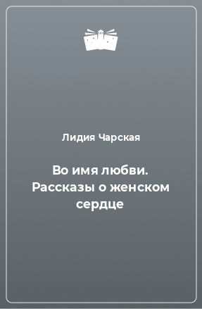 Книга Во имя любви. Рассказы о женском сердце