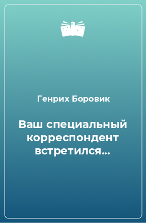 Книга Ваш специальный корреспондент встретился...