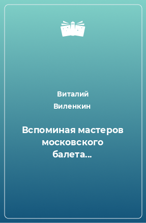 Книга Вспоминая мастеров московского балета...