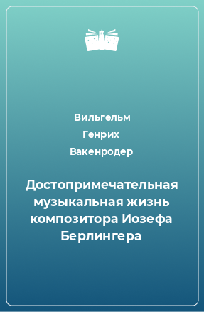 Книга Достопримечательная музыкальная жизнь композитора Иозефа Берлингера