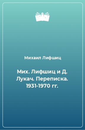 Книга Мих. Лифшиц и Д. Лукач. Переписка. 1931-1970 гг.