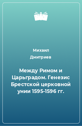 Книга Между Римом и Царьградом. Генезис Брестской церковной унии 1595-1596 гг.