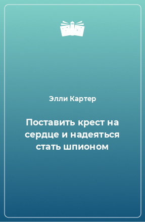 Книга Поставить крест на сердце и надеяться стать шпионом