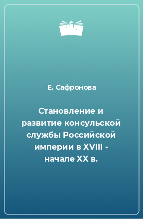 Книга Становление и развитие консульской службы Российской империи в XVIII - начале XX в.