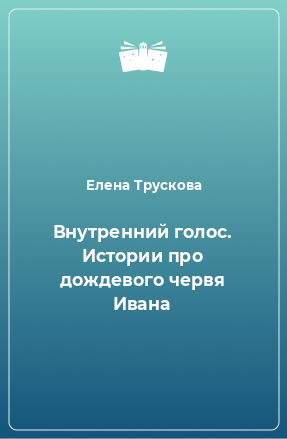 Книга Внутренний голос. Истории про дождевого червя Ивана