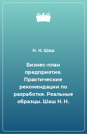 Книга Бизнес-план предприятия. Практические рекомендации по разработке. Реальные образцы. Шаш Н. Н.