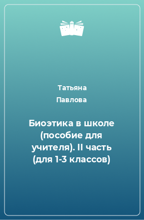 Книга Биоэтика в школе (пособие для учителя). II часть (для 1-3 классов)