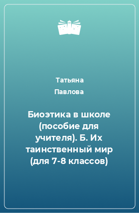 Книга Биоэтика в школе (пособие для учителя). Б. Их таинственный мир (для 7-8 классов)