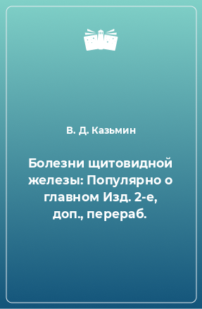 Книга Болезни щитовидной железы: Популярно о главном Изд. 2-е, доп., перераб.