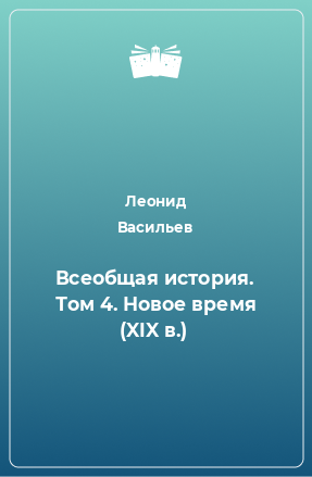 Книга Всеобщая история. Том 4. Новое время (XIX в.)