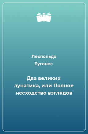 Книга Два великих лунатика, или Полное несходство взглядов