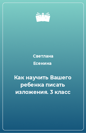 Книга Как научить Вашего ребенка писать изложения. 3 класс