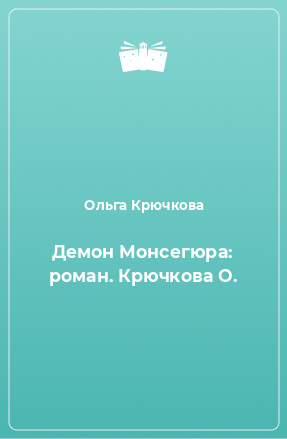 Книга Демон Монсегюра: роман. Крючкова О.