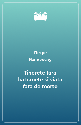 Книга Tinerete fara batranete si viata fara de morte