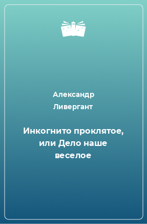 Книга Инкогнито проклятое, или Дело наше веселое