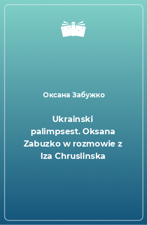 Книга Ukrainski palimpsest. Oksana Zabuzko w rozmowie z Iza Chruslinska