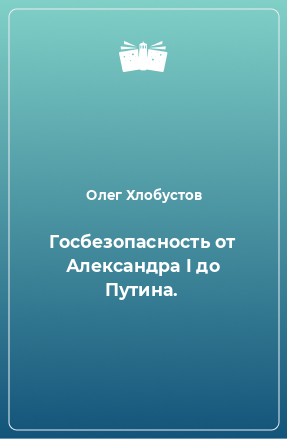 Книга Госбезопасность от Александра I до Путина.