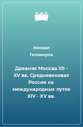 Книга Древняя Москва XII - XV вв. Средневековая Россия на международных путях XIV - XV вв.