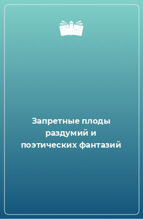 Книга Запретные плоды раздумий и поэтических фантазий