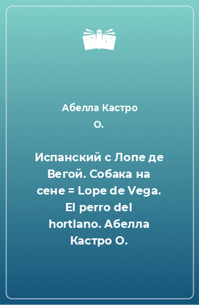 Книга Испанский с Лопе де Вегой. Собака на сене = Lope de Vega. El perro del hortlano. Абелла Кастро О.