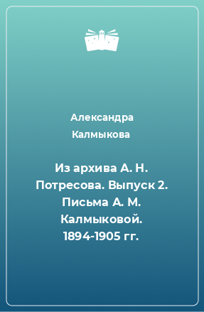 Книга Из архива А. Н. Потресова. Выпуск 2. Письма А. М. Калмыковой. 1894-1905 гг.