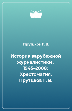 Книга История зарубежной журналистики . 1945–2008: Хрестоматия. Прутцков Г. В.