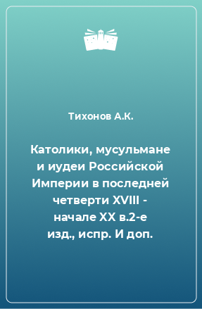 Книга Католики, мусульмане и иудеи Российской Империи в последней четверти XVIII - начале XX в.2-е изд., испр. И доп.