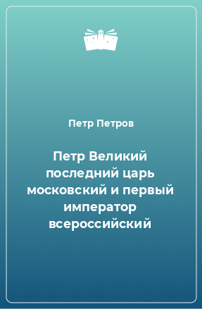 Книга Петр Великий последний царь московский и первый император всероссийский