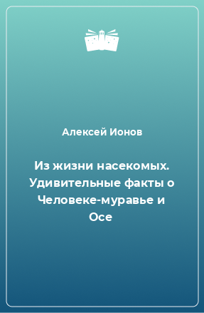 Книга Из жизни насекомых. Удивительные факты о Человеке-муравье и Осе