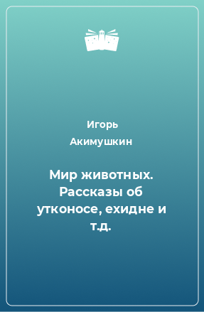 Книга Мир животных. Рассказы об утконосе, ехидне и т.д.