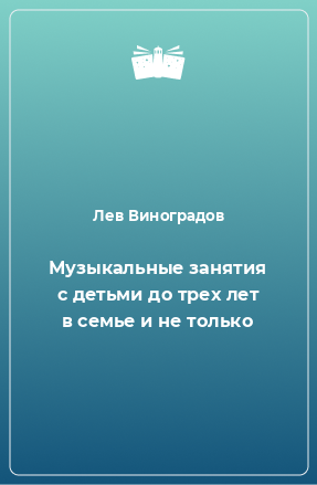 Книга Музыкальные занятия с детьми до трех лет в семье и не только