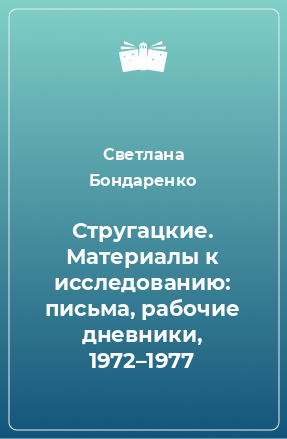 Книга Стругацкие. Материалы к исследованию: письма, рабочие дневники, 1972–1977