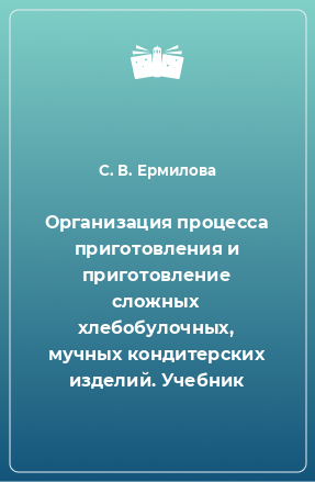 Книга Организация процесса приготовления и приготовление сложных хлебобулочных, мучных кондитерских изделий. Учебник