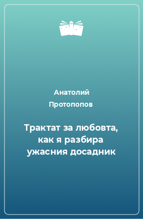 Книга Трактат за любовта, как я разбира ужасния досадник